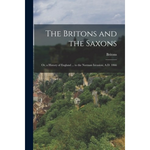 (영문도서) The Britons and the Saxons: Or a History of England ... to the Norman Invasion A.D. 1066 Paperback, Legare Street Press, English, 9781016489942