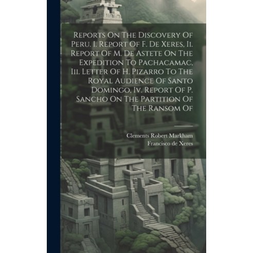 (영문도서) Reports On The Discovery Of Peru. I. Report Of F. De Xeres Ii. Report Of M. De Astete On The... Hardcover, Legare Street Press, English, 9781020470905