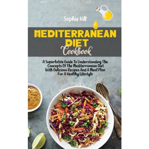 Mediterranean Diet Cookbook: A Superlative Guide To Understanding The Concepts Of The Mediterranean ... Hardcover, Sophie Hill, English, 9781802538472