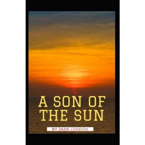 A Son of the Sun: Jack London (Classics Literature Action & Adventure) [Annotated] Paperback, Independently Published, English, 9798734545362