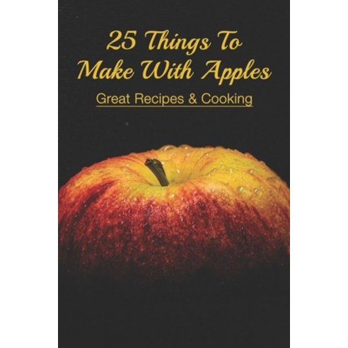 (영문도서) 25 Things To Make With Apples: Great Recipes & Cooking: Recipes To Make With Apples Paperback, Independently Published, English, 9798520617266