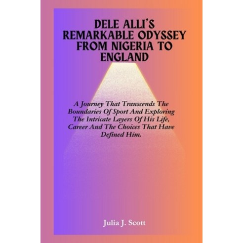 (영문도서) Dele Alli''s Remarkable Odyssey From Nigeria To England: A Journey That Transcends The Boundar... Paperback, Independently Published, English, 9798320286389