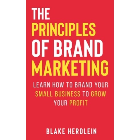 The Principles of Brand Marketing: Learn how to brand your small business to grow your profit Paperback, Independently Published