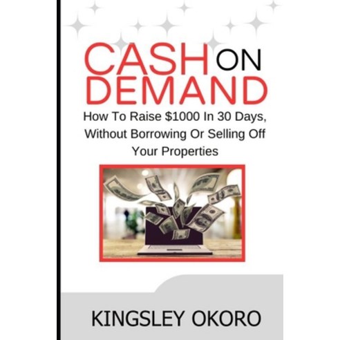 (영문도서) Cash On Demand: How To Raise $1000 In 30 Days Without Borrowing Or Selling Off Your Properties Paperback, Independently Published, English, 9798873479931