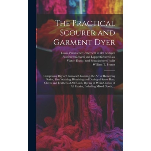 (영문도서) The Practical Scourer and Garment Dyer: Comprising Dry or Chemical Cleansing the Art of Remo... Hardcover, Legare Street Press, English, 9781020490613