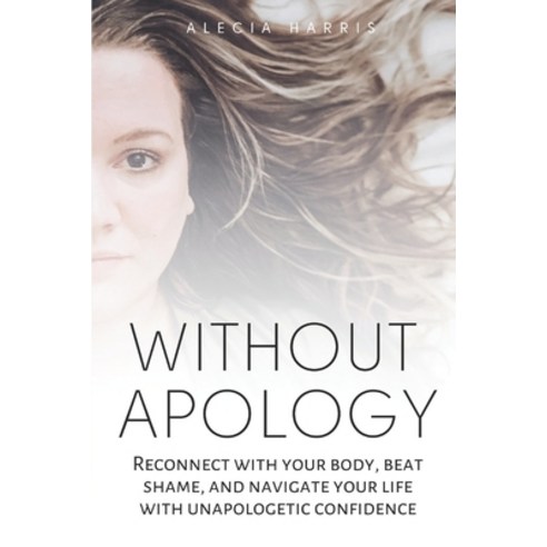 Without Apology: Reconnect with your body beat shame and navigate your life with unapologetic conf... Paperback, Independently Published