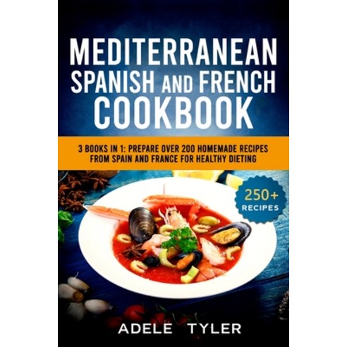Mediterranean Spanish And French Cookbook: 3 Books In 1: Prepare Over 200 Homemade Recipes From Spai... Paperback, Independently Published, English, 9798707684920