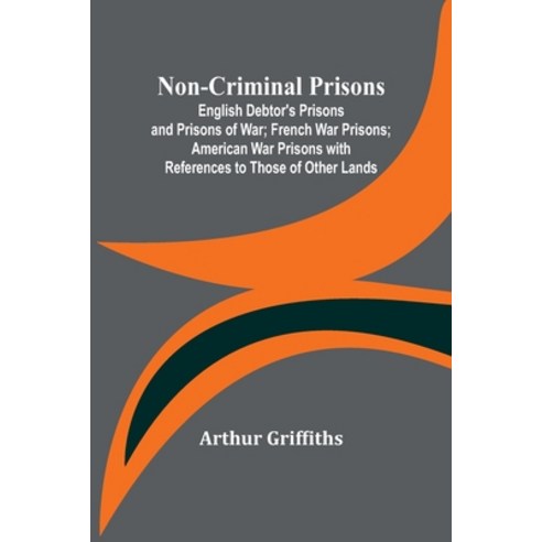 (영문도서) Non-Criminal Prisons; English Debtor''s Prisons and Prisons of War; French War Prisons; Americ... Paperback, Alpha Edition, 9789356907249