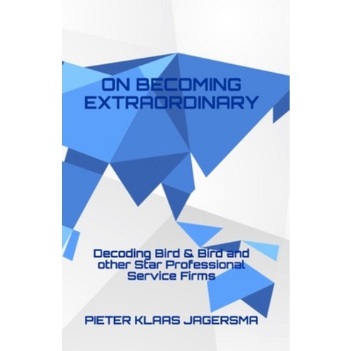 On Becoming Extraordinary: Decoding Bird & Bird and other Star Professional Service Firms Paperback, Independently Published