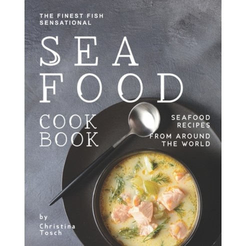 The Finest Fish Sensational Seafood Cookbook: Seafood Recipes from Around the World Paperback, Independently Published