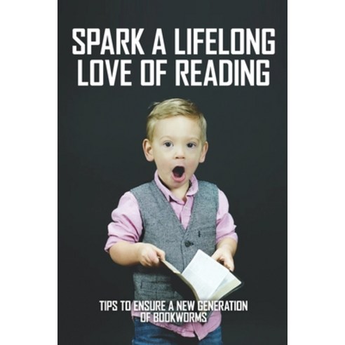 Spark A Lifelong Love Of Reading: Tips To Ensure A New Generation Of Bookworms: Inspire A Lifelong L... Paperback, Independently Published, English, 9798729600885