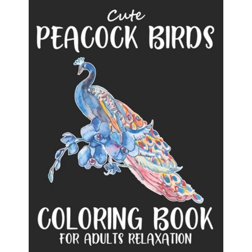 Cute Peacock Birds Coloring Book For Adults Relaxation: Beautiful Peacock Birds Coloring Book for Ad... Paperback, Independently Published, English, 9798570752191