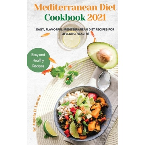 (영문도서) Mediterranean Diet Cookbook 2021: Easy Flavorful Mediterranean Diet Recipes for Lifelong Hea... Hardcover, Angela D. Lovato, English, 9781802763898