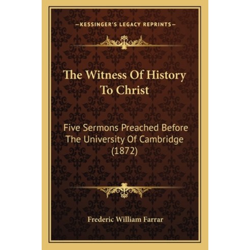 The Witness Of History To Christ: Five Sermons Preached Before The University Of Cambridge (1872) Paperback, Kessinger Publishing
