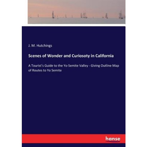 Scenes of Wonder and Curiosoty in California: A Tourist''s Guide to the Yo-Semite Valley - Giving Out... Paperback, Hansebooks