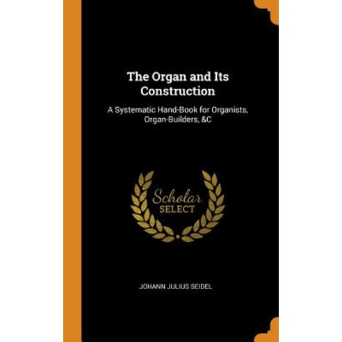 (영문도서) The Organ and Its Construction: A Systematic Hand-Book for Organists Organ-Builders &C Hardcover, Franklin Classics, English, 9780341712251