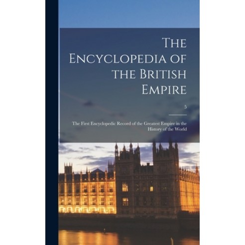 (영문도서) The Encyclopedia of the British Empire: the First Encyclopedic Record of the Greatest Empire ... Hardcover, Hassell Street Press, English, 9781014192318
