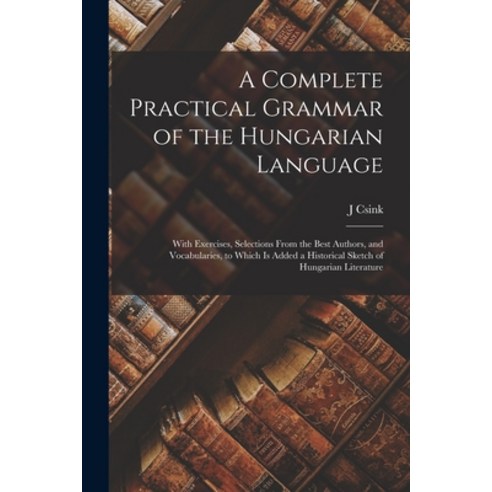 (영문도서) A Complete Practical Grammar of the Hungarian Language; With Exercises Selections From the B... Paperback, Legare Street Press, English, 9781015634633