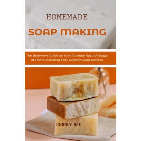 (영문도서) Homemade Soap Making: The Beginners Guide on How To Make Natural Soaps at Home Including Easy... Paperback, Independently Published, English, 9798516637476