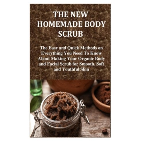 The New Homemade Body Scrub: The Easy and Quick Methods on Everything You Need To Know About Making ... Paperback, Independently Published, English, 9798707961878
