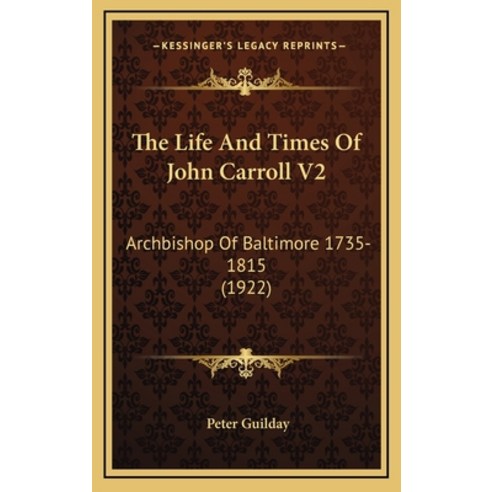 (영문도서) The Life And Times Of John Carroll V2: Archbishop Of Baltimore 1735-1815 (1922) Hardcover, Kessinger Publishing, English, 9781165868759