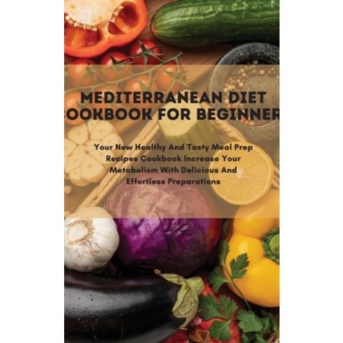 Mediterranean Diet Cookbook For Beginners: Your New Healthy And Tasty Meal Prep Recipes Cookbook Inc... Hardcover, Kelly R. Boyd, English, 9781802834734