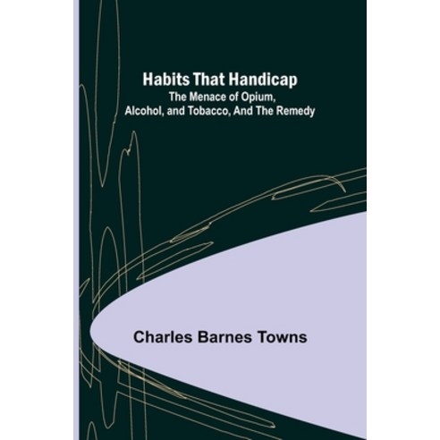 (영문도서) Habits that Handicap: The Menace of Opium Alcohol and Tobacco and the Remedy Paperback, Alpha Edition, English, 9789356154988