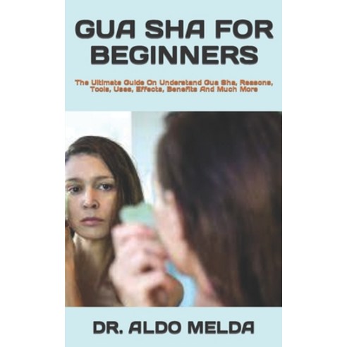 (영문도서) Gua Sha for Beginners: The Ultimate Guide On Understand Gua Sha Reasons Tools Uses Effect... Paperback, Independently Published, English, 9798422463329