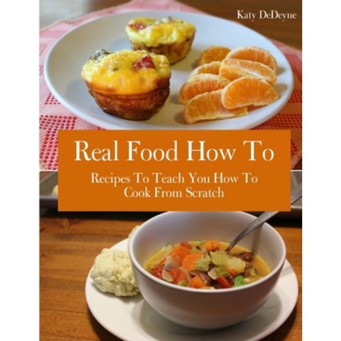 (영문도서) Real Food How To: Recipes To Teach You How To Cook From Scratch Paperback, Createspace Independent Pub..., English, 9781546473619
