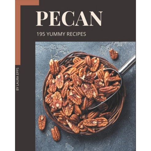 195 Yummy Pecan Recipes: A Must-have Yummy Pecan Cookbook for Everyone Paperback, Independently Published