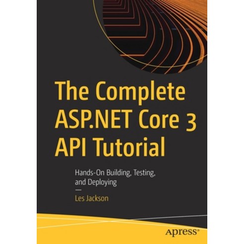 The Complete ASP.NET Core 3 API Tutorial: Hands-On Building Testing and Deploying Paperback, Apress