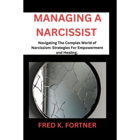 (영문도서) Managing a Narcissist: Navigating the Complex World of Narcissism: Strategies for Empowerment... Paperback, Independently Published, English, 9798866858934