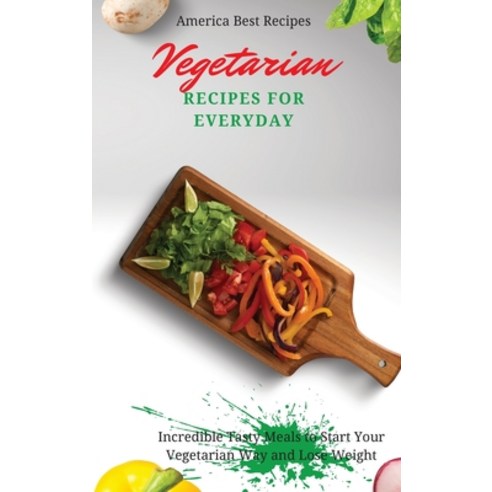 Vegetarian Recipes for Everyday: Incredible Tasty Meals to Start Your Vegetarian Way and Lose Weight Hardcover, America Best Recipes, English, 9781802692907