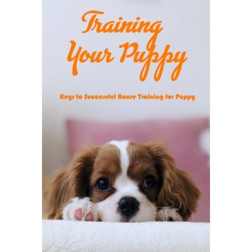 Training Your Puppy: Keys to Successful House Training for Puppy: Step to Step to Train for Puppy Paperback, Independently Published, English, 9798705387748