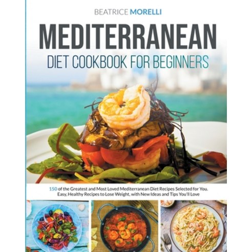 Mediterranean Diet Cookbook for Beginners: 150 of the Greatest and Most Loved Mediterranean Diet Rec... Paperback, Domino Digital Publishing Ltd, English, 9781801125697