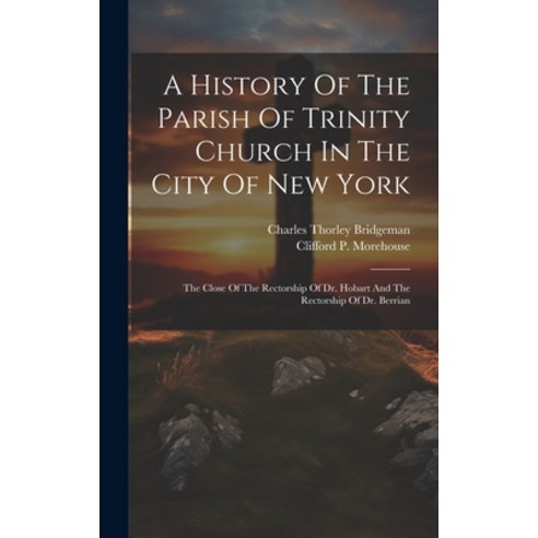 (영문도서) A History Of The Parish Of Trinity Church In The City Of New York: The Close Of The Rectorshi... Hardcover, Legare Street Press, English, 9781020545627