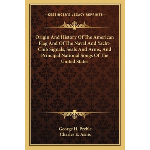 Origin And History Of The American Flag And Of The Naval And Yacht-Club Signals Seals And Arms And... Paperback, Kessinger Publishing