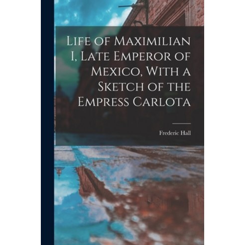 (영문도서) Life of Maximilian I Late Emperor of Mexico With a Sketch of the Empress Carlota Paperback, Legare Street Press