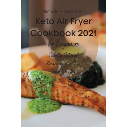 (영문도서) Keto Air Fryer Cookbook 2021 for Beginners: Perfectly Portioned Recipes for Healthier Fried F... Paperback, Nichole S. Rodriguez, English, 9783949172960
