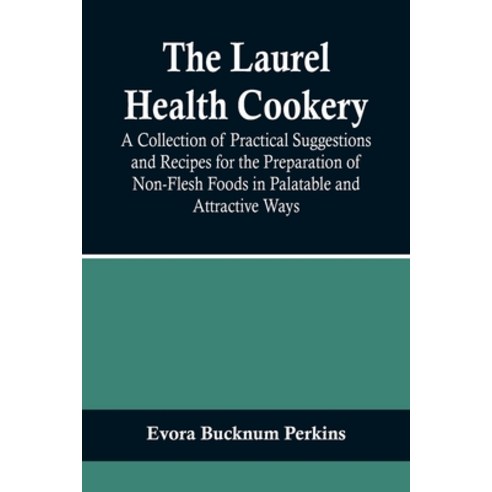 (영문도서) The Laurel Health Cookery; A Collection of Practical Suggestions and Recipes for the Preparat... Paperback, Alpha Edition, English, 9789356717978