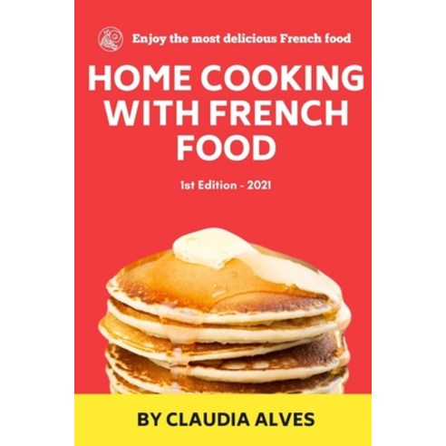 Home Cooking with French Food: Quick Easy & Delicious french Recipes to Cook at Home for your Paperback, Independently Published, English, 9798728696803