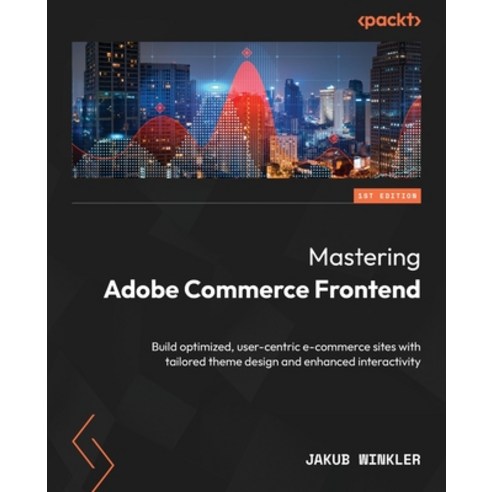 (영문도서) Mastering Adobe Commerce Frontend: Build optimized user-centric e-commerce sites with tailor... Paperback, Packt Publishing, English, 9781837637072