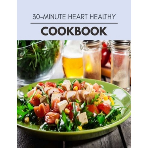 30-minute Heart Healthy Cookbook: Easy Recipes For Preparing Tasty Meals For Weight Loss And Healthy... Paperback, Independently Published, English, 9798704474272