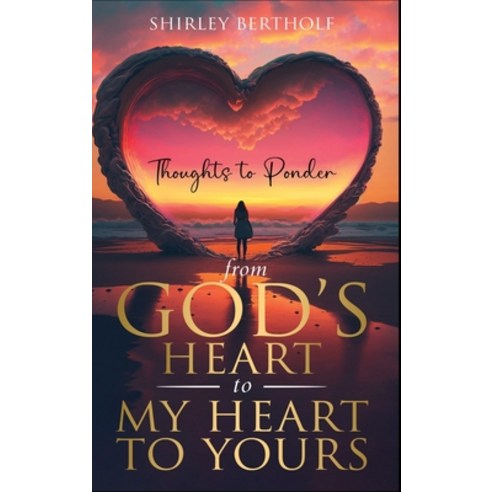 (영문도서) From God''s Heart to My Heart to Yours: Thoughts to Ponder Hardcover, Shirley Bertholf, English, 9798988206415