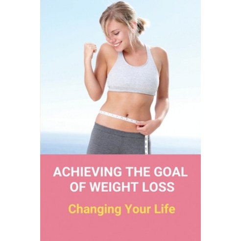 (영문도서) Achieving The Goal Of Weight Loss: Changing Your Life: Weight Loss Plant Based Diet Paperback, Independently Published, English, 9798503867275