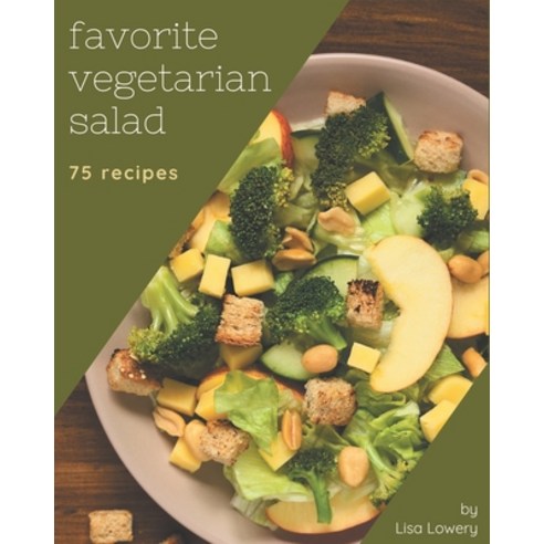 75 Favorite Vegetarian Salad Recipes: A Vegetarian Salad Cookbook that Novice can Cook Paperback, Independently Published