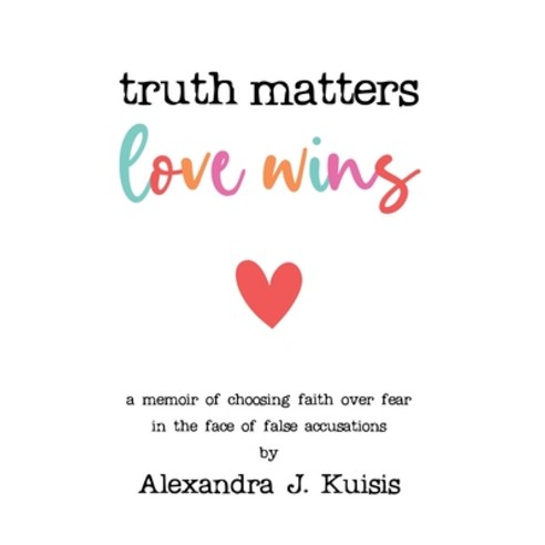 Truth Matters Love Wins: a memoir of choosing faith over fear in the face of false accusations Paperback, Gatekeeper Press, English, 9781662910371