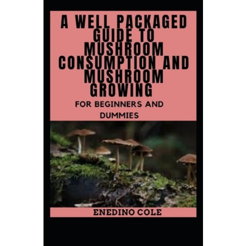 (영문도서) A Well Packaged Guide To Mushroom Consumption And Mushroom Growing For Beginners And Dummies Paperback, Independently Published, English, 9798465012287