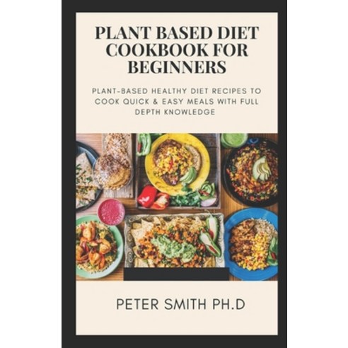 Plant Based Diet Cookbook for Beginners: Plant-Based Healthy Diet Recipes To Cook Quick & Easy Meals... Paperback, Independently Published, English, 9798696385235