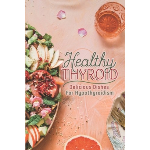 (영문도서) Healthy Thyroid: Delicious Dishes For Hypothyroidism: How To Cook For Beginners Paperback, Independently Published, English, 9798473626742